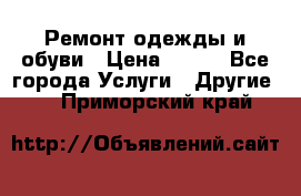 Ремонт одежды и обуви › Цена ­ 100 - Все города Услуги » Другие   . Приморский край